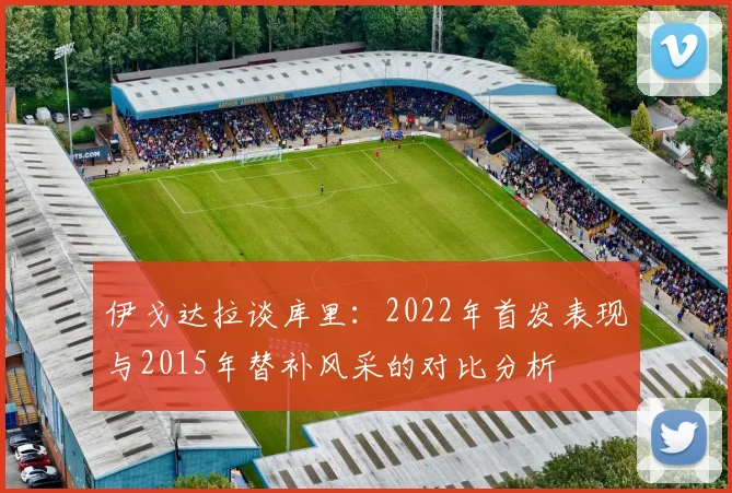 伊戈达拉谈库里：2022年首发表现与2015年替补风采的对比分析