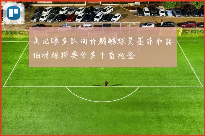 美记曝多队询价鹈鹕球员墨菲和赫伯特琼斯要价多个首轮签