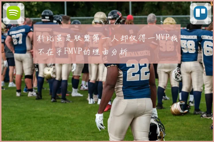科比虽是联盟第一人却仅得一MVP我不在乎FMVP的理由分析