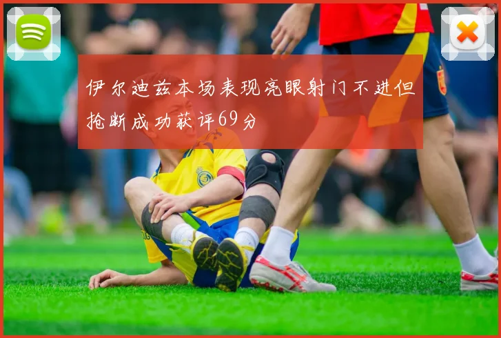 伊尔迪兹本场表现亮眼射门不进但抢断成功获评69分