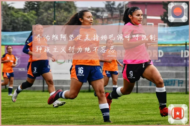 乔治维阿坚定支持姆巴佩呼吁抵制种族主义行为绝不容忍