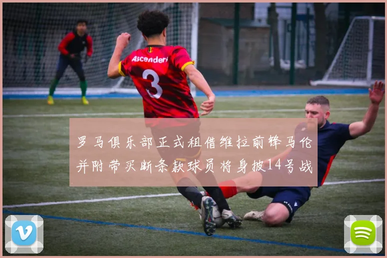 罗马俱乐部正式租借维拉前锋马伦并附带买断条款球员将身披14号战袍