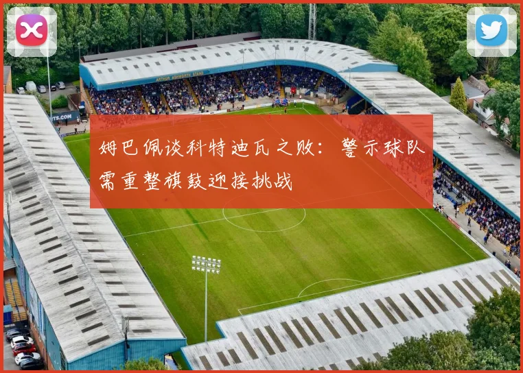 姆巴佩谈科特迪瓦之败：警示球队需重整旗鼓迎接挑战
