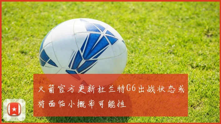 火箭官方更新杜兰特G6出战状态或将面临小概率可能性