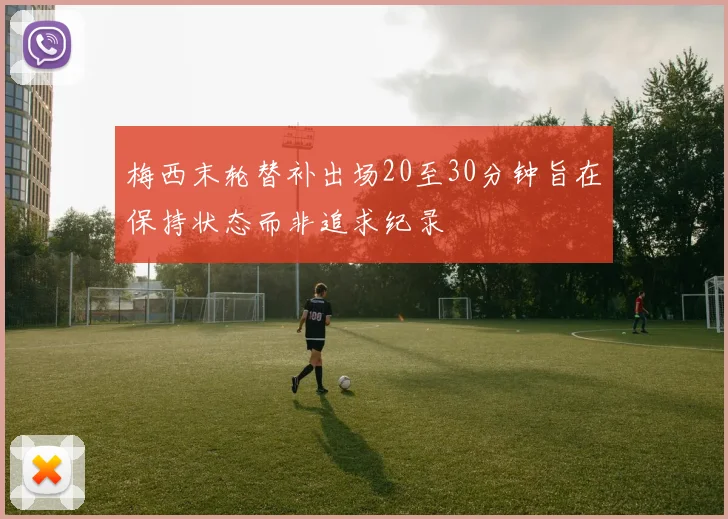 梅西末轮替补出场20至30分钟旨在保持状态而非追求纪录
